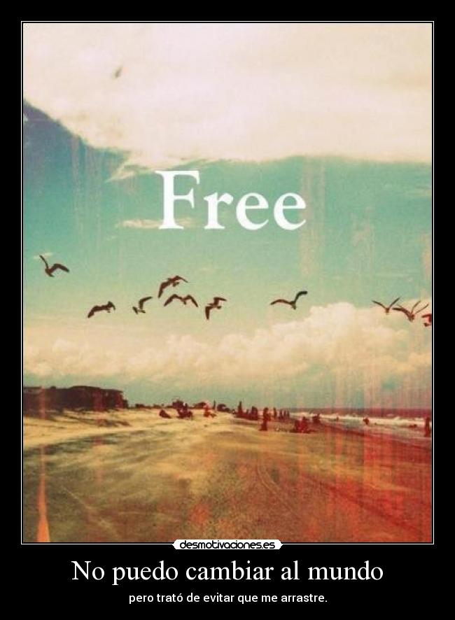 No puedo cambiar al mundo - pero trató de evitar que me arrastre.