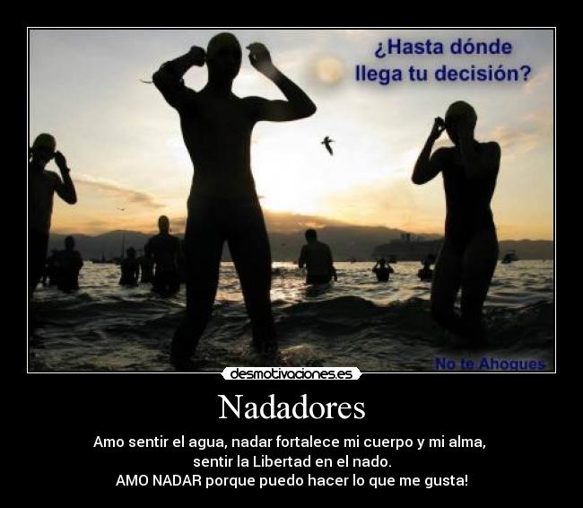 Nadadores - Amo sentir el agua, nadar fortalece mi cuerpo y mi alma, 
sentir la Libertad en el nado.
AMO NADAR porque puedo hacer lo que me gusta!