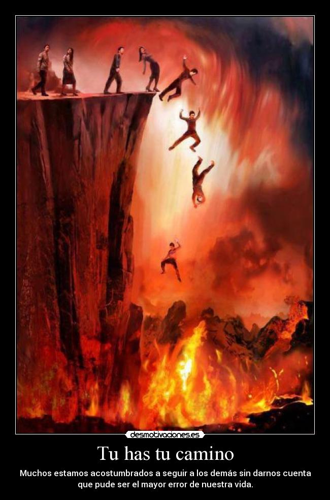 Tu has tu camino - Muchos estamos acostumbrados a seguir a los demás sin darnos cuenta
que pude ser el mayor error de nuestra vida.