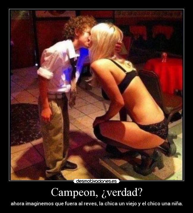 Campeon, ¿verdad? - ahora imaginemos que fuera al reves, la chica un viejo y el chico una niña.