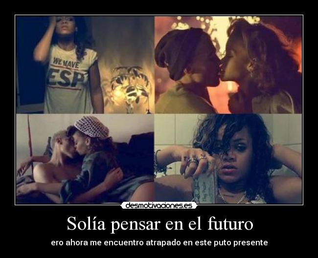 Solía pensar en el futuro - ero ahora me encuentro atrapado en este puto presente