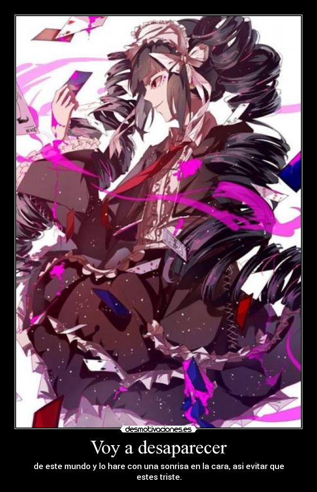 Voy a desaparecer - de este mundo y lo hare con una sonrisa en la cara, asi evitar que estes triste.