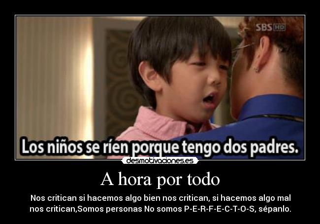 A hora por todo - Nos critican si hacemos algo bien nos critican, si hacemos algo mal
nos critican,Somos personas No somos P-E-R-F-E-C-T-O-S, sépanlo.