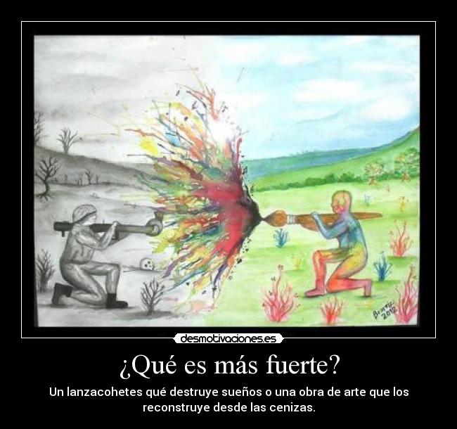 ¿Qué es más fuerte? - Un lanzacohetes qué destruye sueños o una obra de arte que los
reconstruye desde las cenizas.
