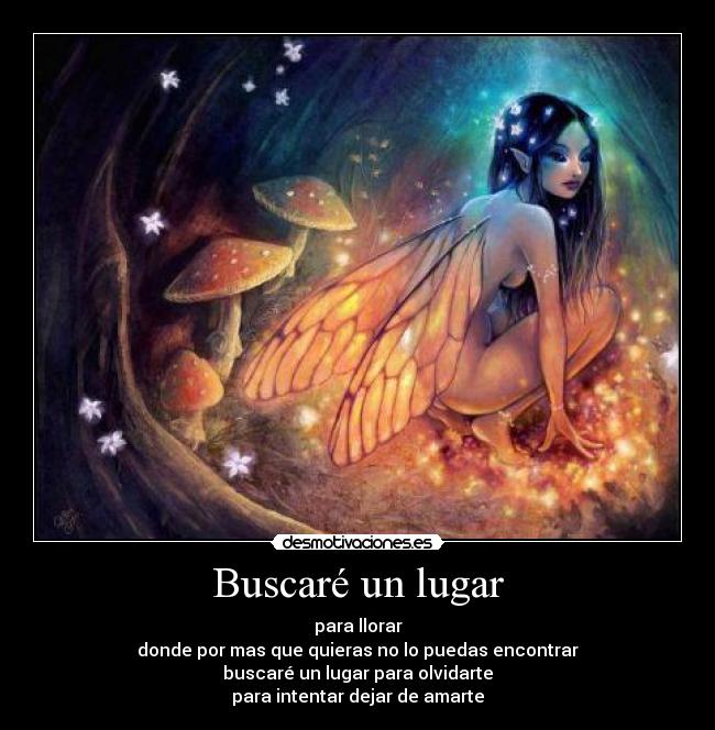 Buscaré un lugar - para llorar
donde por mas que quieras no lo puedas encontrar
buscaré un lugar para olvidarte
para intentar dejar de amarte