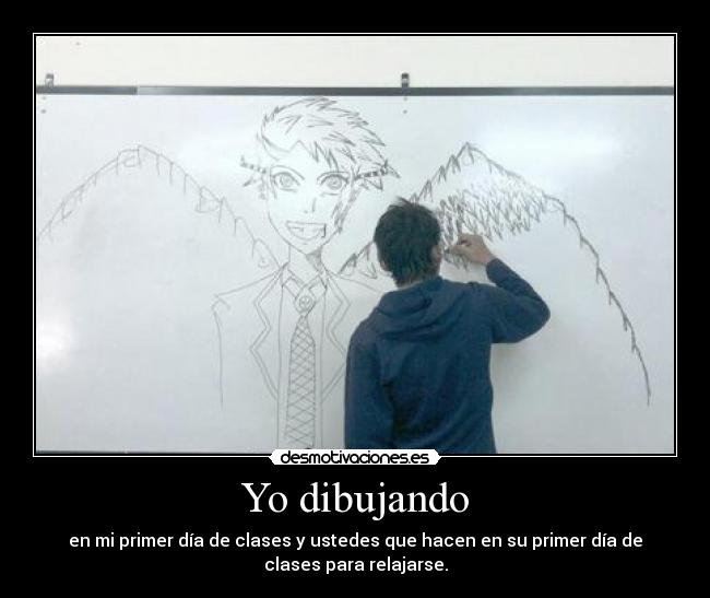 Yo dibujando - en mi primer día de clases y ustedes que hacen en su primer día de
clases para relajarse.