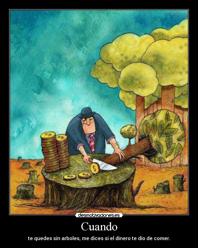 Cuando - te quedes sin arboles, me dices si el dinero te dio de comer.