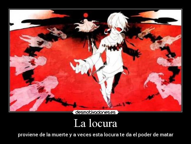 La locura - proviene de la muerte y a veces esta locura te da el poder de matar