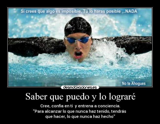 Saber que puedo y lo lograré - Cree, confia en ti  y entrena a conciencia.
Para alcanzar lo que nunca haz tenido, tendrás 
que hacer, lo que nunca haz hecho
