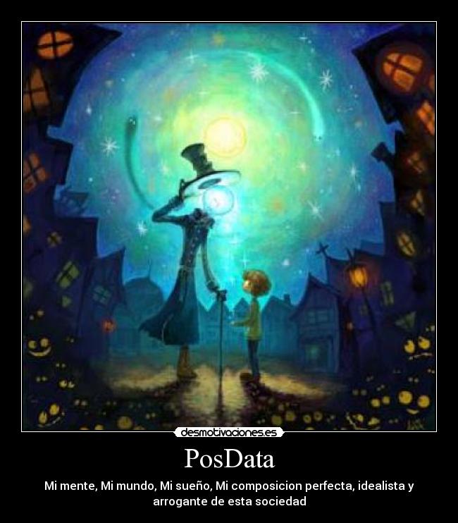 PosData - Mi mente, Mi mundo, Mi sueño, Mi composicion perfecta, idealista y
arrogante de esta sociedad