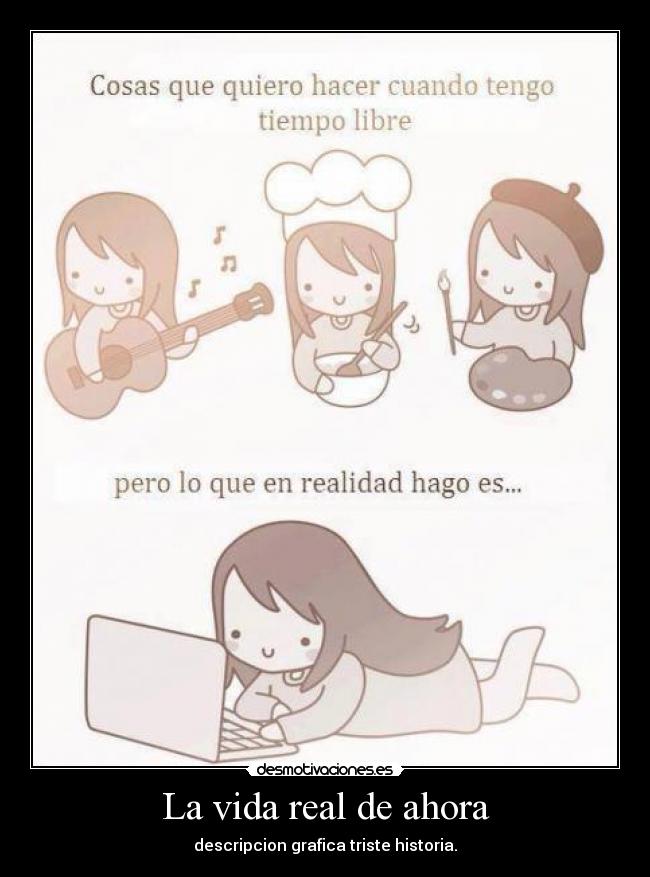 La vida real de ahora - descripcion grafica triste historia.