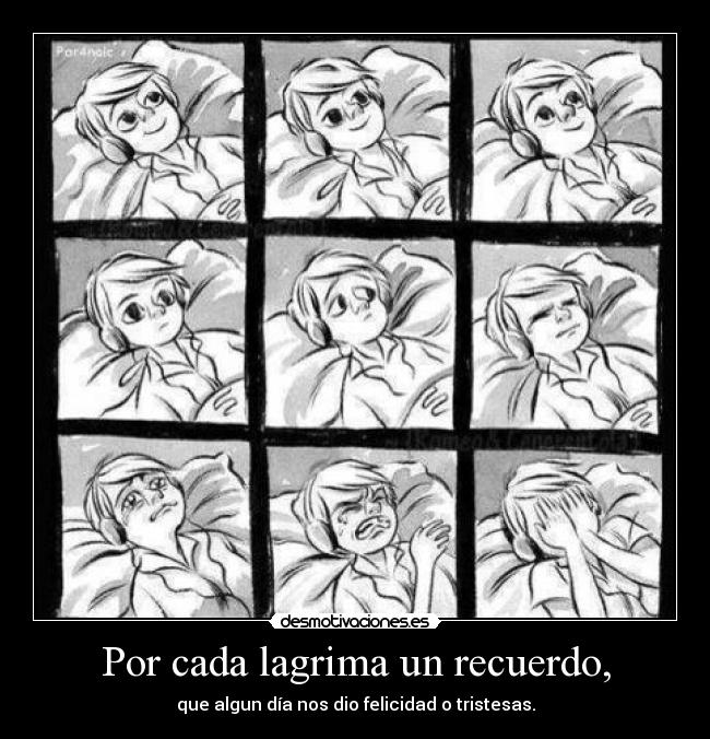 Por cada lagrima un recuerdo, - que algun día nos dio felicidad o tristesas.