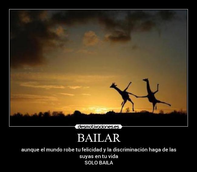 BAILAR - aunque el mundo robe tu felicidad y la discriminación haga de las suyas en tu vida
SOLO BAILA