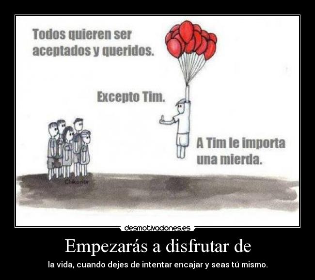 Empezarás a disfrutar de - la vida, cuando dejes de intentar encajar y seas tú mismo.