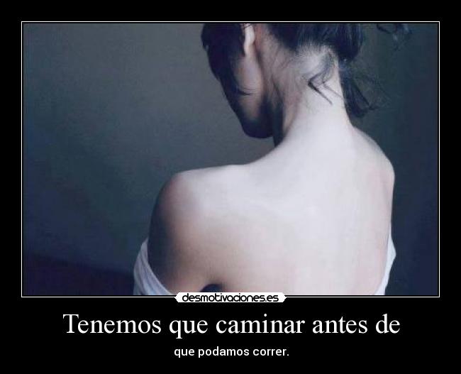 Tenemos que caminar antes de - que podamos correr.