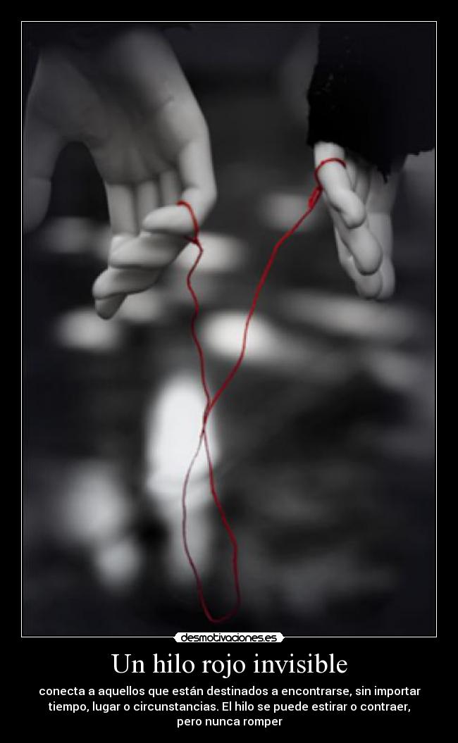 Un hilo rojo invisible - conecta a aquellos que están destinados a encontrarse, sin importar
tiempo, lugar o circunstancias. El hilo se puede estirar o contraer,
pero nunca romper