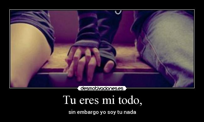 Tu eres mi todo, -