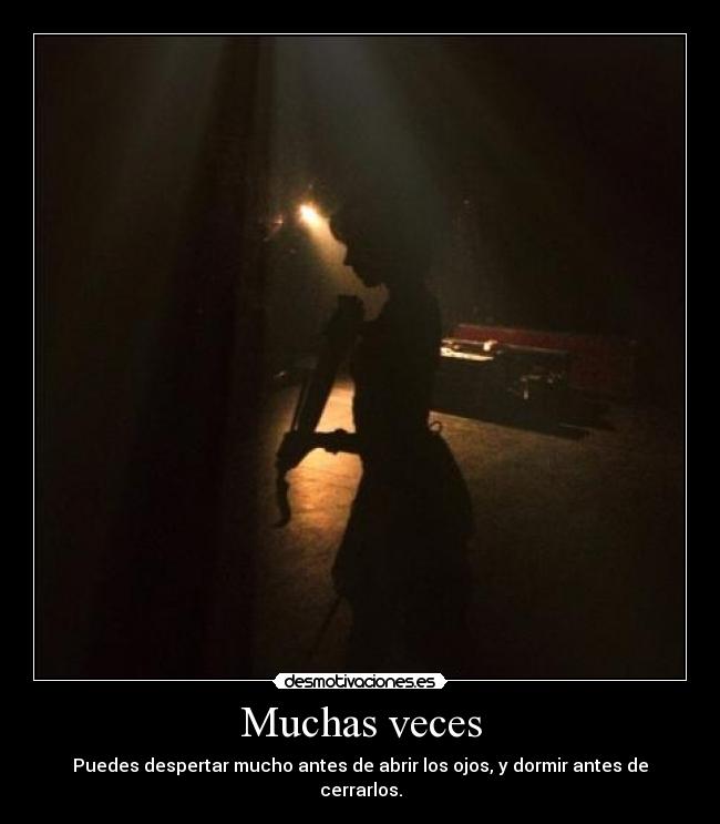 Muchas veces - Puedes despertar mucho antes de abrir los ojos, y dormir antes de cerrarlos.