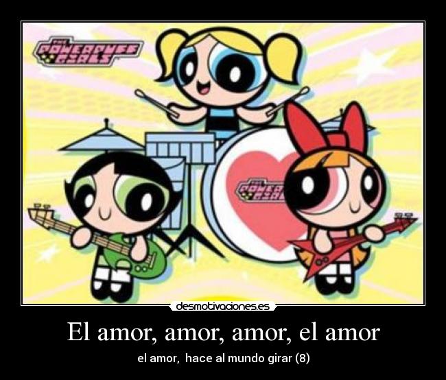 El amor, amor, amor, el amor - el amor,  hace al mundo girar (8)