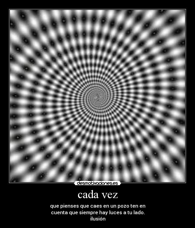 cada vez - que pienses que caes en un pozo ten en
cuenta que siempre hay luces a tu lado.
ilusión