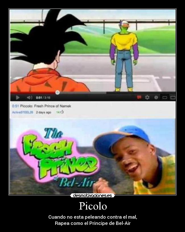 Picolo - Cuando no esta peleando contra el mal,
Rapea como el Principe de Bel-Air