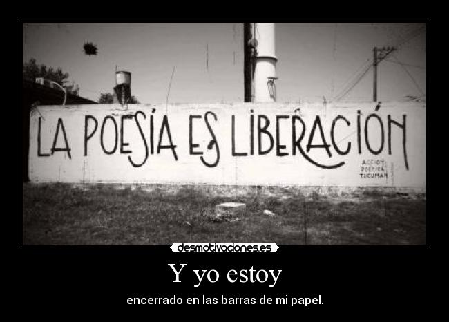 Y yo estoy - encerrado en las barras de mi papel.