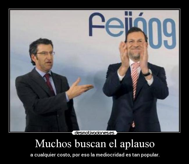 Muchos buscan el aplauso - a cualquier costo, por eso la mediocridad es tan popular.