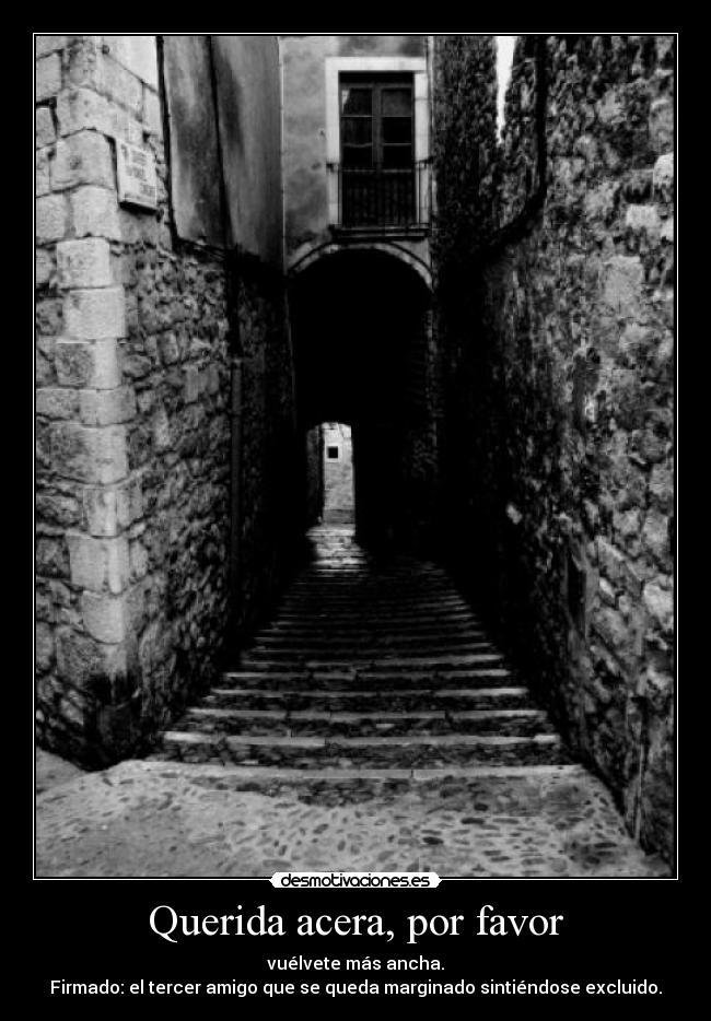 Querida acera, por favor - vuélvete más ancha.
Firmado: el tercer amigo que se queda marginado sintiéndose excluido.