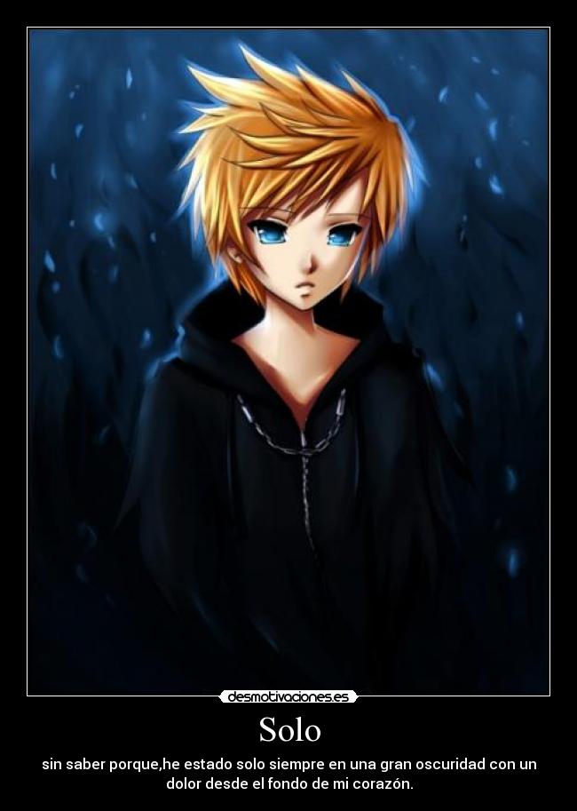 Solo - sin saber porque,he estado solo siempre en una gran oscuridad con un
dolor desde el fondo de mi corazón.