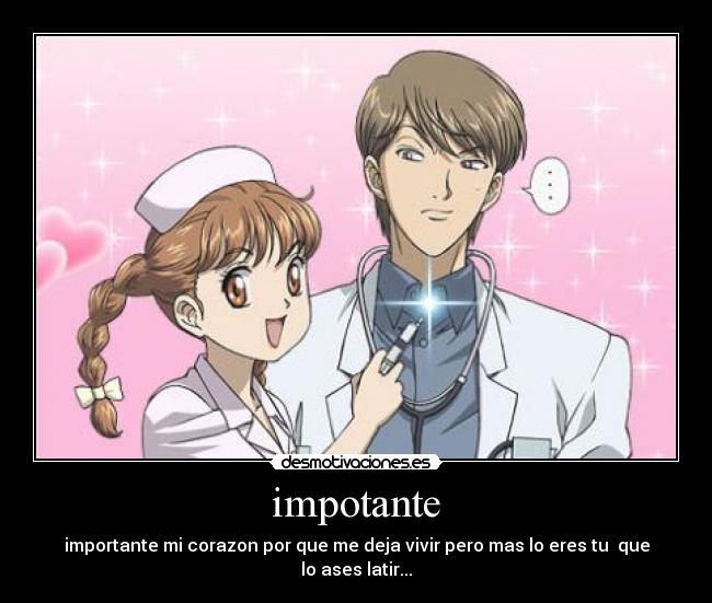 impotante - importante mi corazon por que me deja vivir pero mas lo eres tu  que lo ases latir...