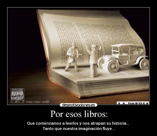 Por esos libros: - Que comenzamos a leerlos y nos atrapan su historia...
Tanto que nuestra imaginación fluye ..