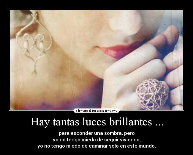 Hay tantas luces brillantes ... - para esconder una sombra, pero
yo no tengo miedo de seguir viviendo,
yo no tengo miedo de caminar solo en este mundo.