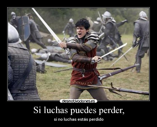 Si luchas puedes perder, - si no luchas estás perdido