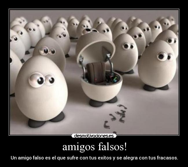 amigos falsos! - Un amigo falso es el que sufre con tus exitos y se alegra con tus fracasos.