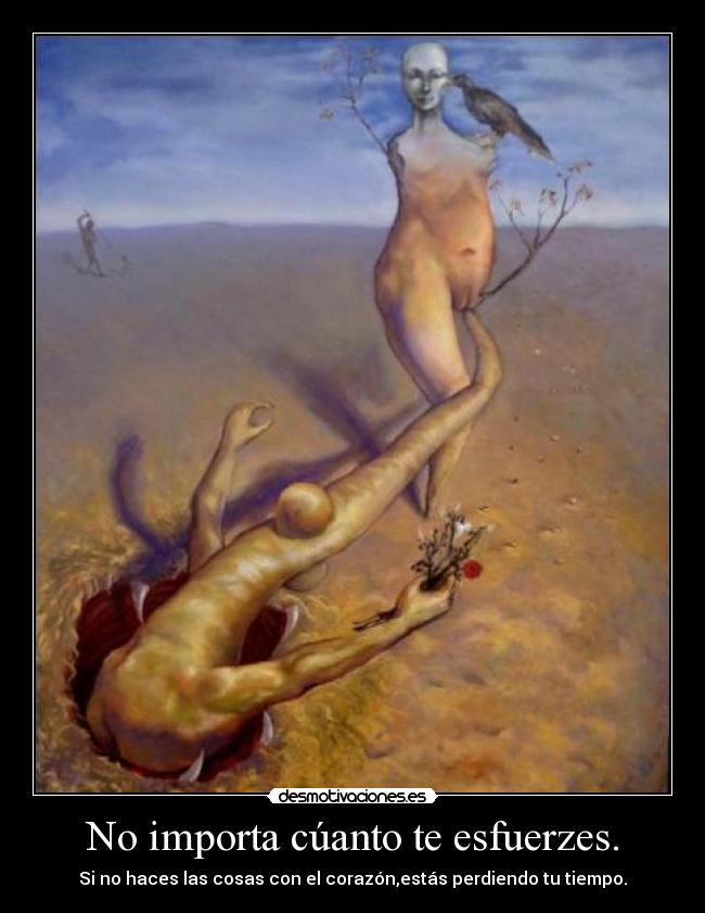 No importa cúanto te esfuerzes. - Si no haces las cosas con el corazón,estás perdiendo tu tiempo.