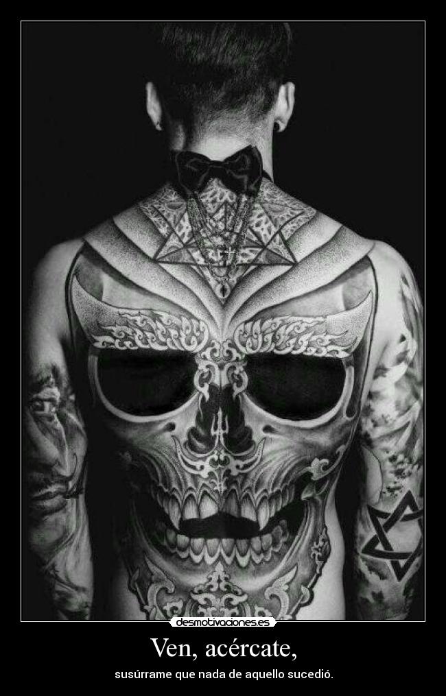 Ven, acércate, - susúrrame que nada de aquello sucedió.