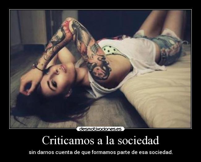 Criticamos a la sociedad - sin darnos cuenta de que formamos parte de esa sociedad.