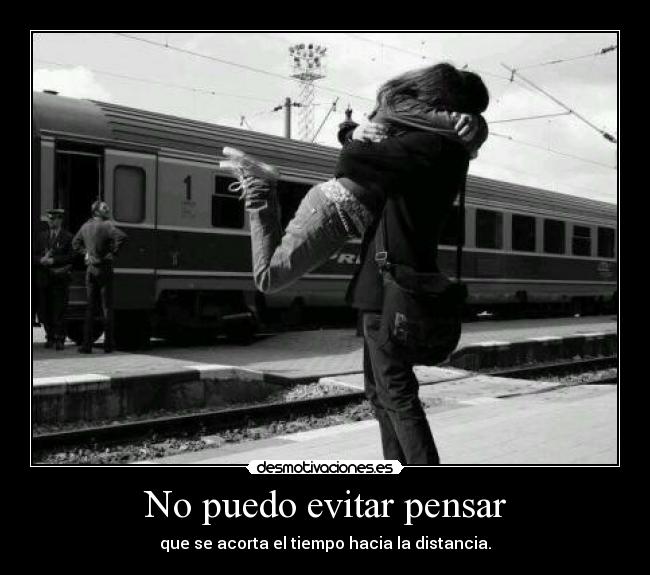 No puedo evitar pensar - que se acorta el tiempo hacia la distancia.