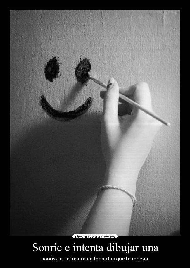 Sonríe e intenta dibujar una - sonrisa en el rostro de todos los que te rodean.