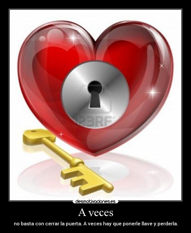 A veces - no basta con cerrar la puerta. A veces hay que ponerle llave y perderla.