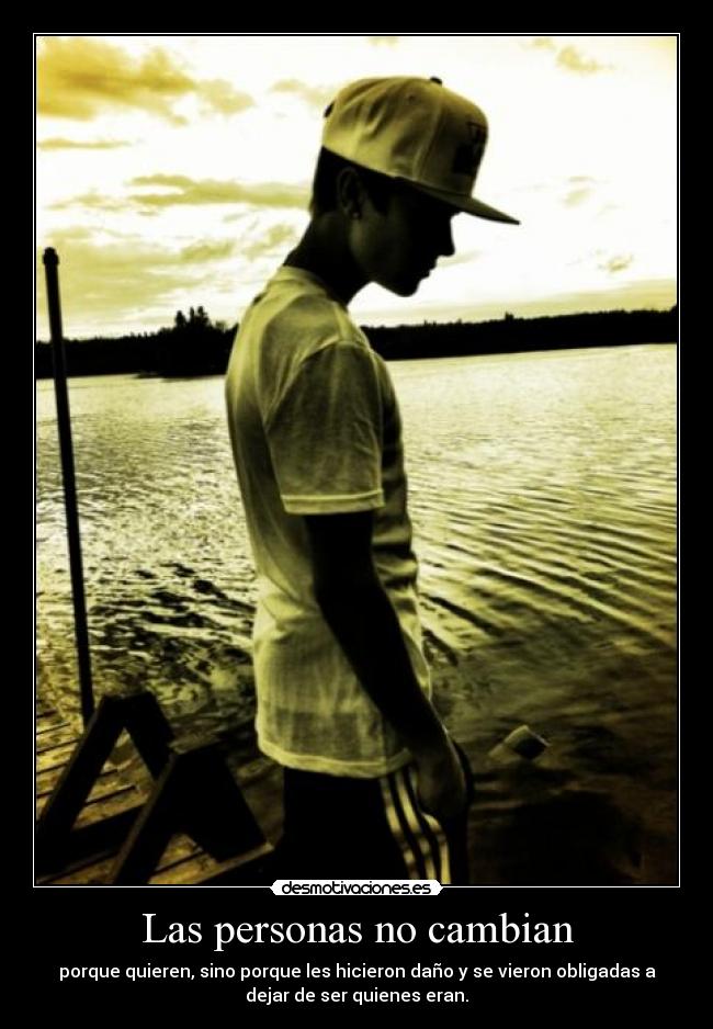 Las personas no cambian - porque quieren, sino porque les hicieron daño y se vieron obligadas a
dejar de ser quienes eran.