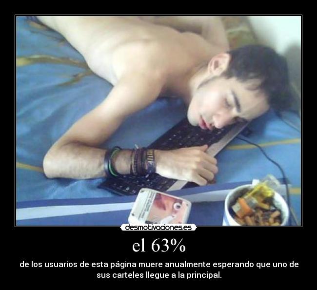 el 63% - de los usuarios de esta página muere anualmente esperando que uno de
sus carteles llegue a la principal.