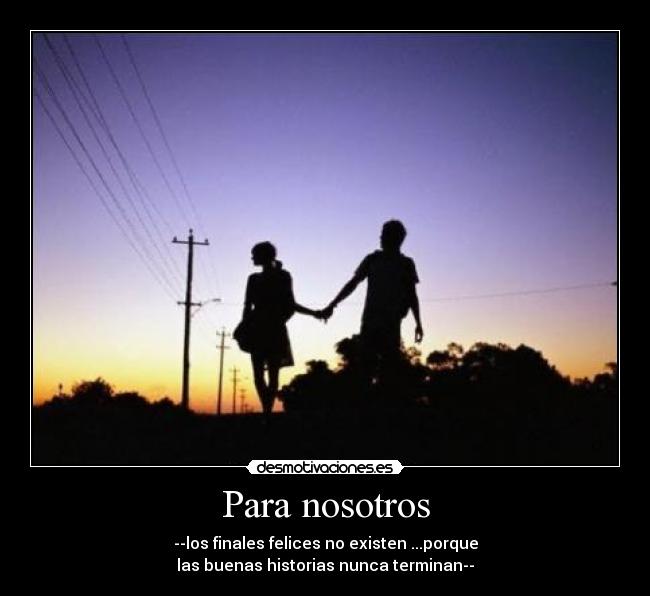 Para nosotros - --los finales felices no existen ...porque
las buenas historias nunca terminan--♥