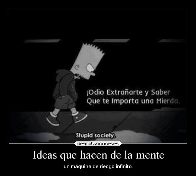 Ideas que hacen de la mente - un máquina de riesgo infinito.