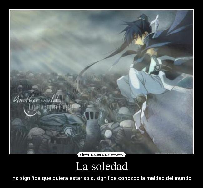 La soledad - no significa que quiera estar solo, significa conozco la maldad del mundo