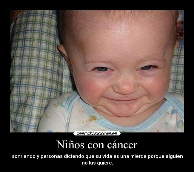 Niños con cáncer - sonriendo y personas diciendo que su vida es una mierda porque alguien
no las quiere.