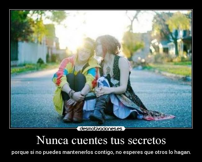 Nunca cuentes tus secretos - porque si no puedes mantenerlos contigo, no esperes que otros lo hagan.