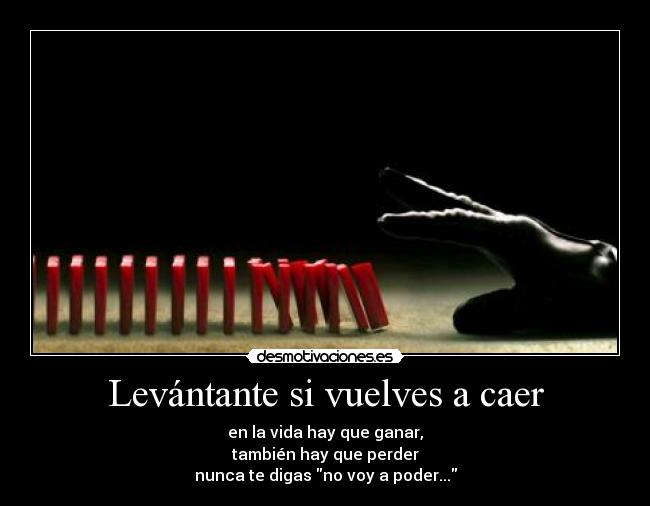 Levántante si vuelves a caer - en la vida hay que ganar,
también hay que perder
nunca te digas no voy a poder...