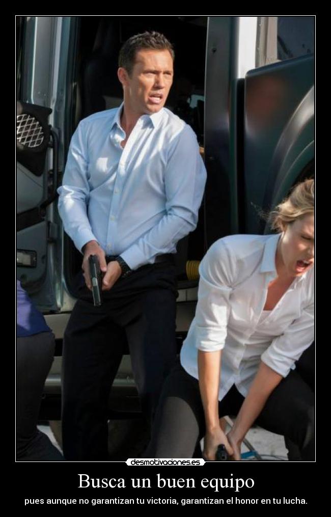 Busca un buen equipo - pues aunque no garantizan tu victoria, garantizan el honor en tu lucha.