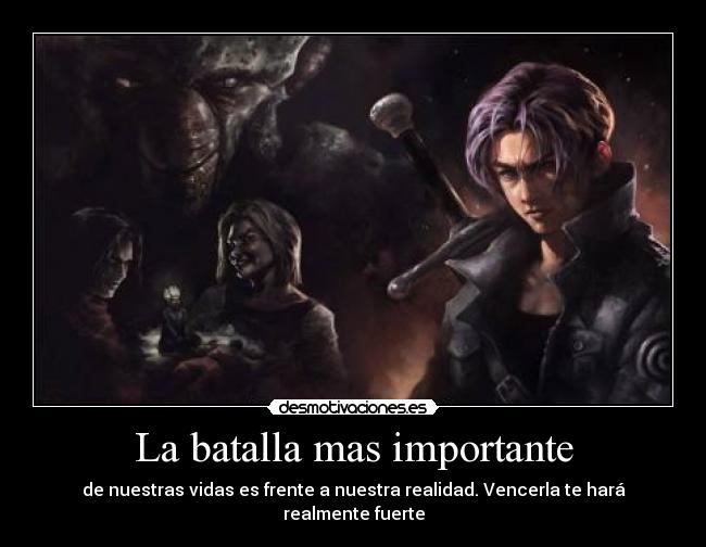 La batalla mas importante - de nuestras vidas es frente a nuestra realidad. Vencerla te hará realmente fuerte